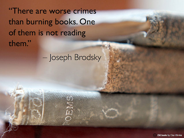 There are worse crimes than burning books. One of them is not reading them. - Joseph Brodsky