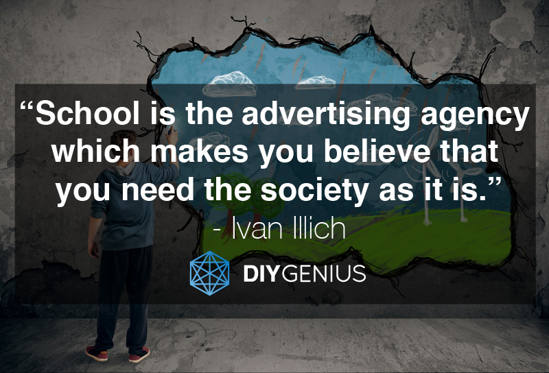 "School is the advertising agency which makes you believe that you need the society as it is." - Ivan Illich, Deschooling Society