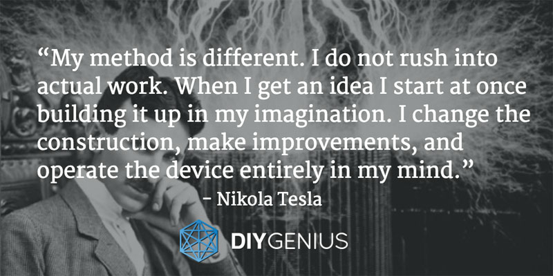 “My method is different. I do not rush into actual work. When I get an idea I start at once building it up in my imagination. I change the construction, make improvements, and operate the device entirely in my mind.” - Nikola Tesla (Quote)