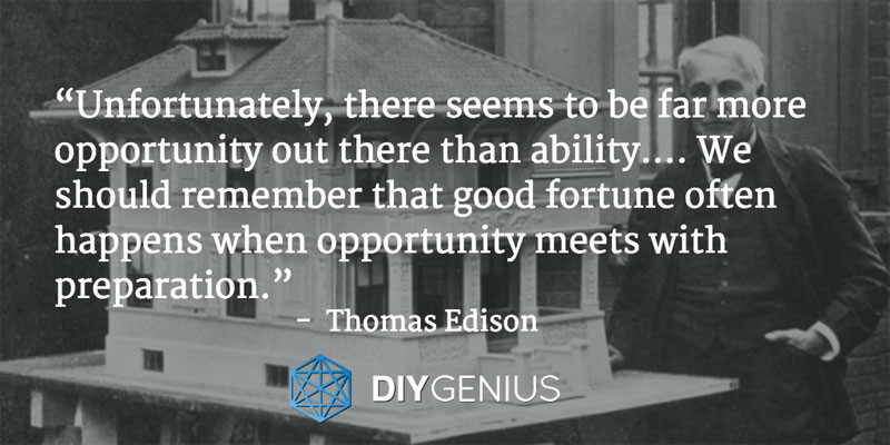 “Unfortunately, there seems to be far more opportunity out there than ability.... We should remember that good fortune often happens when opportunity meets with preparation.” - Thomas Edison (Quote)