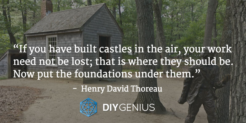 “If you have built castles in the air, your work need not be lost; that is where they should be. Now put the foundations under them.” - Henry David Thoreau (Quote)